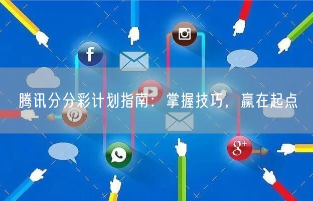 腾讯分分彩计划指南：掌握技巧，赢在起点