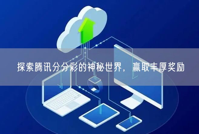 探索腾讯分分彩的神秘世界，赢取丰厚奖励