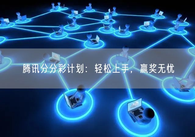 腾讯分分彩计划：轻松上手，赢奖无忧