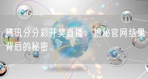 腾讯分分彩开奖直播：揭秘官网结果背后的秘密