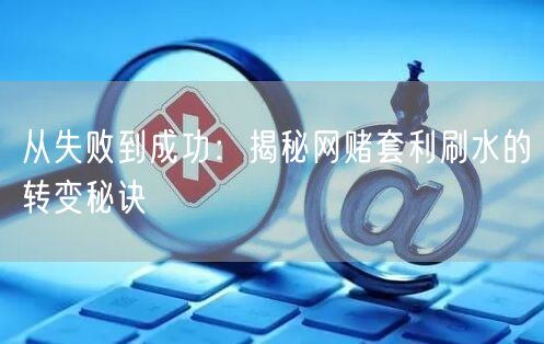 从失败到成功：揭秘网赌套利刷水的转变秘诀