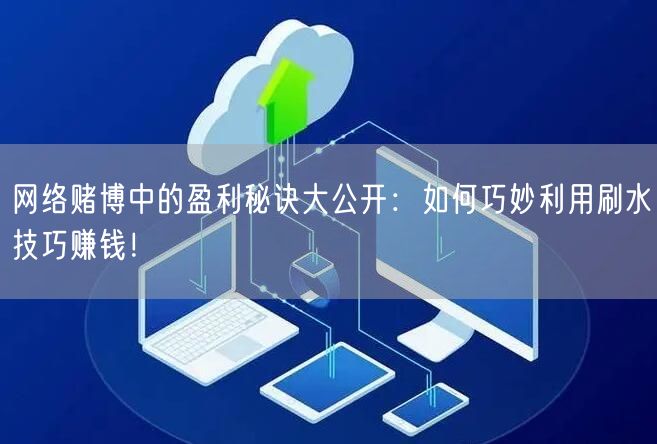 网络赌博中的盈利秘诀大公开：如何巧妙利用刷水技巧赚钱！