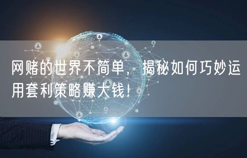 网赌的世界不简单，揭秘如何巧妙运用套利策略赚大钱！