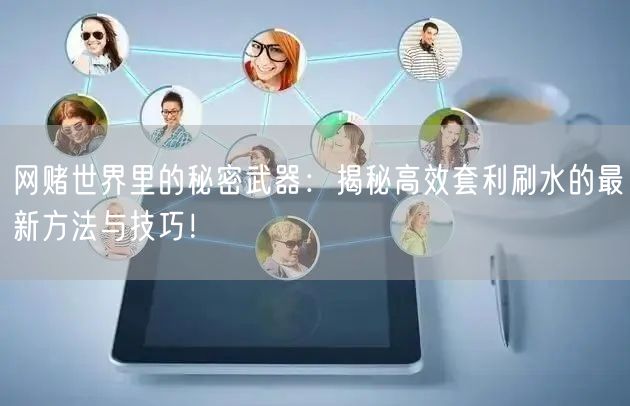 网赌世界里的秘密武器：揭秘高效套利刷水的最新方法与技巧！