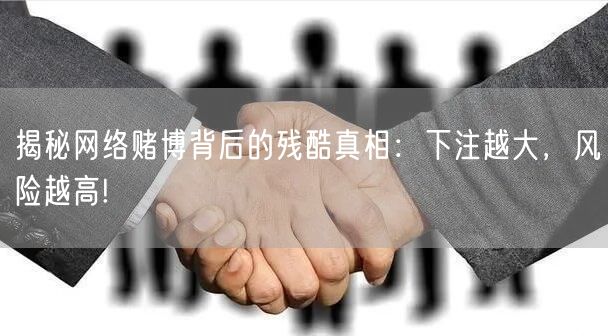 揭秘网络赌博背后的残酷真相：下注越大，风险越高!