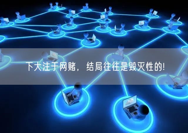 下大注于网赌，结局往往是毁灭性的!