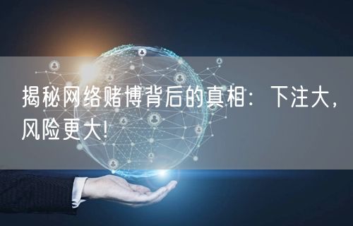 揭秘网络赌博背后的真相：下注大，风险更大!