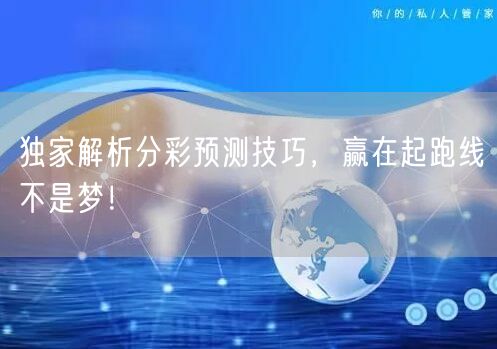 独家解析分彩预测技巧，赢在起跑线不是梦！