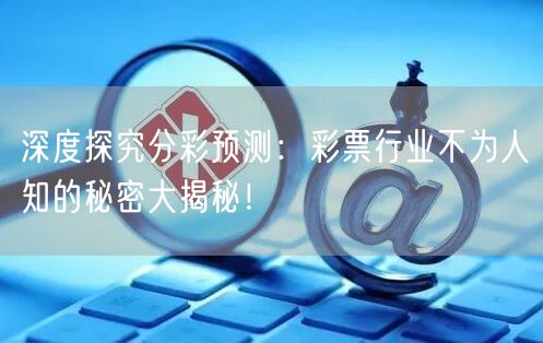 深度探究分彩预测：彩票行业不为人知的秘密大揭秘！