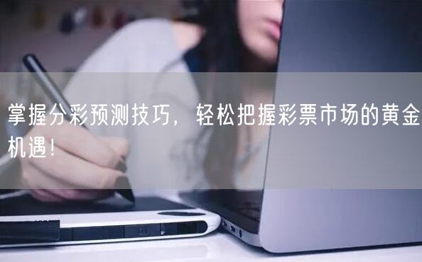 掌握分彩预测技巧，轻松把握彩票市场的黄金机遇！