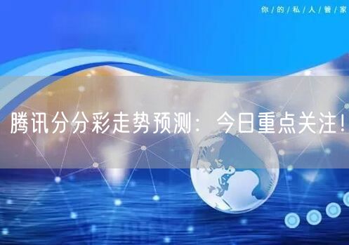 腾讯分分彩走势预测：今日重点关注！