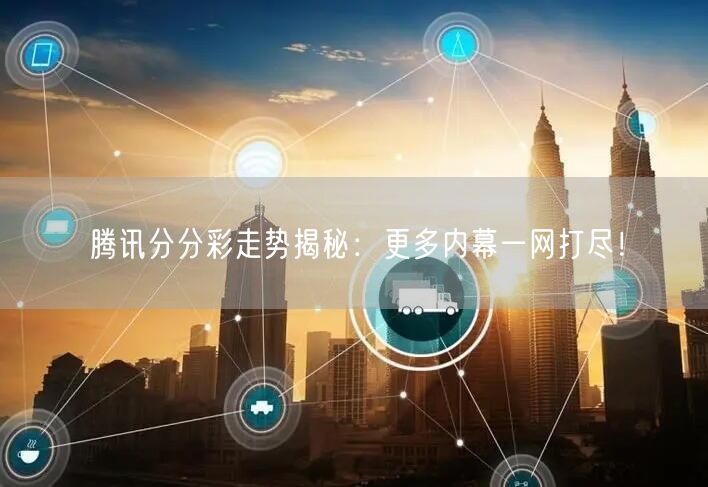 腾讯分分彩走势揭秘：更多内幕一网打尽！