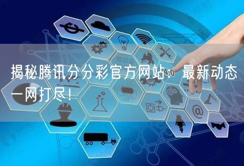 揭秘腾讯分分彩官方网站：最新动态一网打尽！