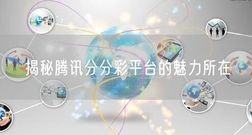 揭秘腾讯分分彩平台的魅力所在