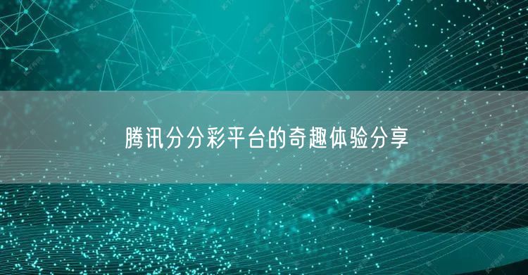 腾讯分分彩平台的奇趣体验分享