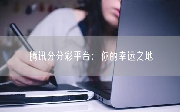 腾讯分分彩平台：你的幸运之地