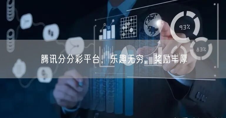 腾讯分分彩平台，乐趣无穷，奖励丰厚