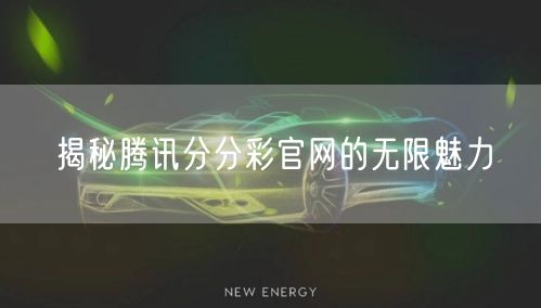 揭秘腾讯分分彩官网的无限魅力