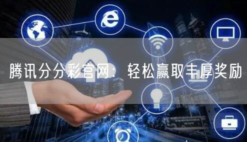 腾讯分分彩官网：轻松赢取丰厚奖励