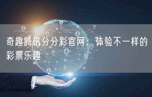 奇趣腾讯分分彩官网：体验不一样的彩票乐趣