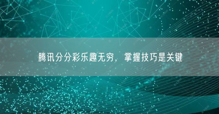 腾讯分分彩乐趣无穷，掌握技巧是关键