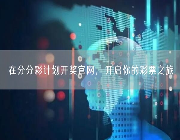 在分分彩计划开奖官网，开启你的彩票之旅