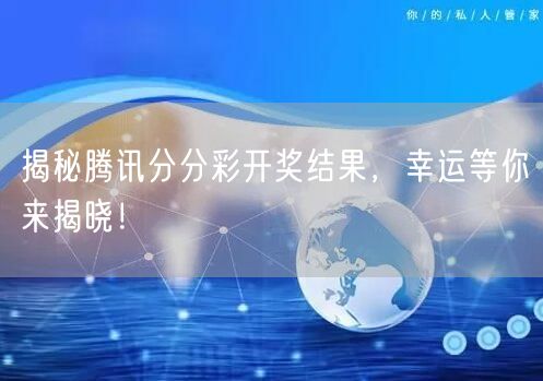 揭秘腾讯分分彩开奖结果，幸运等你来揭晓！
