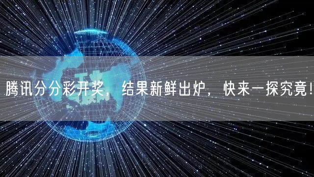腾讯分分彩开奖，结果新鲜出炉，快来一探究竟！