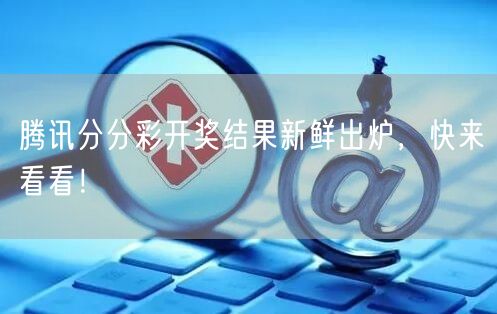 腾讯分分彩开奖结果新鲜出炉，快来看看！