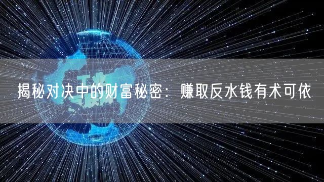揭秘对决中的财富秘密：赚取反水钱有术可依