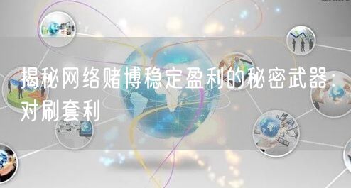 揭秘网络赌博稳定盈利的秘密武器：对刷套利