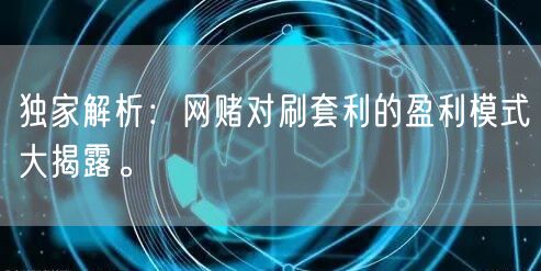 独家解析：网赌对刷套利的盈利模式大揭露。
