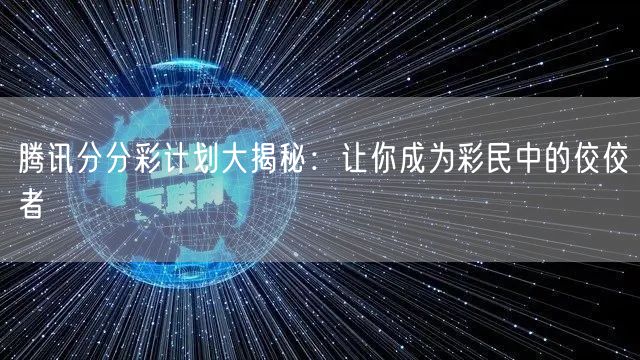 腾讯分分彩计划大揭秘：让你成为彩民中的佼佼者