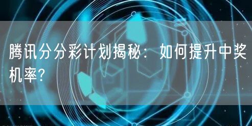 腾讯分分彩计划揭秘：如何提升中奖机率?