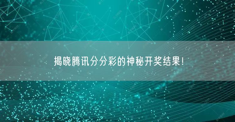 揭晓腾讯分分彩的神秘开奖结果！