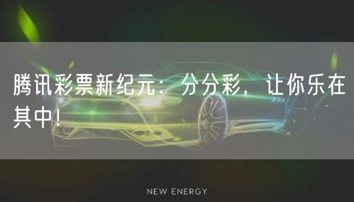 腾讯彩票新纪元：分分彩，让你乐在其中！