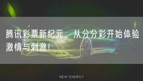 腾讯彩票新纪元，从分分彩开始体验激情与刺激！