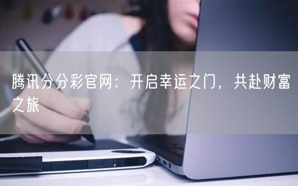 腾讯分分彩官网：开启幸运之门，共赴财富之旅