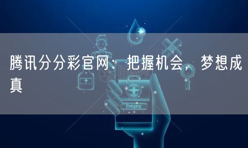 腾讯分分彩官网：把握机会，梦想成真