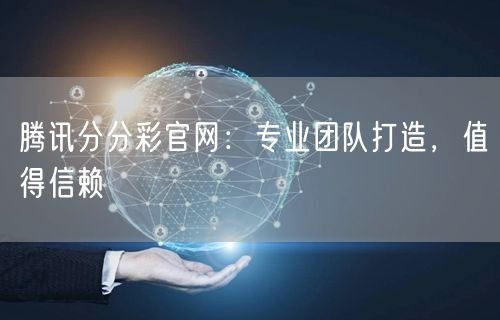 腾讯分分彩官网：专业团队打造，值得信赖