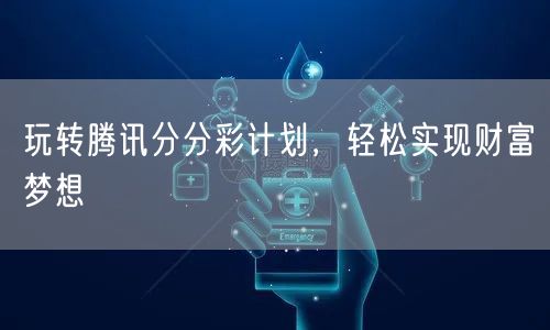 玩转腾讯分分彩计划，轻松实现财富梦想