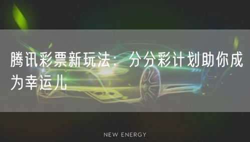 腾讯彩票新玩法：分分彩计划助你成为幸运儿