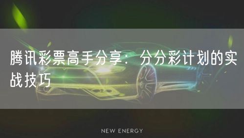 腾讯彩票高手分享：分分彩计划的实战技巧