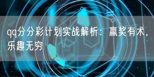 qq分分彩计划实战解析：赢奖有术，乐趣无穷