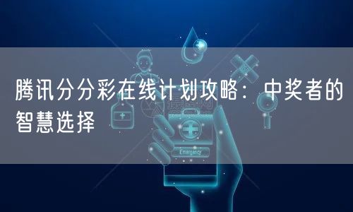 腾讯分分彩在线计划攻略：中奖者的智慧选择