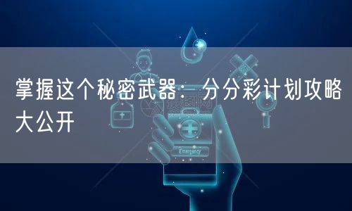 掌握这个秘密武器：分分彩计划攻略大公开