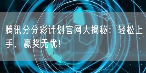 腾讯分分彩计划官网大揭秘：轻松上手，赢奖无忧！
