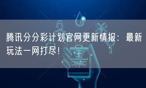 腾讯分分彩计划官网更新情报：最新玩法一网打尽！