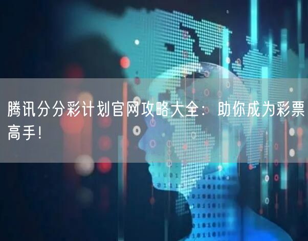 腾讯分分彩计划官网攻略大全：助你成为彩票高手！