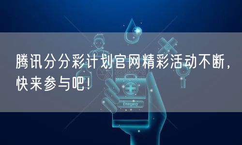 腾讯分分彩计划官网精彩活动不断，快来参与吧！